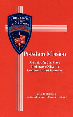 Potsdam Mission: Memoir of a U.S. Army Intelligence Officer in Communist East Germany - James R. Holbrook
