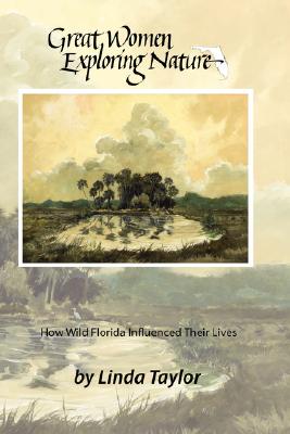Great Women Exploring Nature: How Wild Florida Influenced Their Lives - Linda Taylor