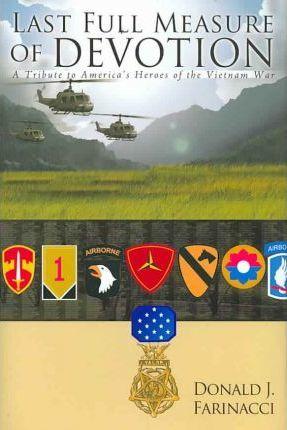 Last Full Measure of Devotion: A Tribute to America's Heroes of the Vietnam War - Donald J. Farinacci
