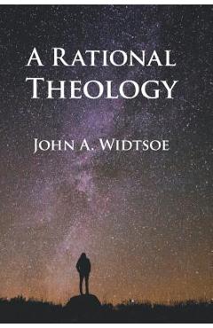 Coperta cărții 'A Rational Theology: As Taught by The Church of Jesus Christ of Latter-day Saints - John A. Widtsoe'