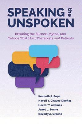 Speaking the Unspoken: Breaking the Silence, Myths, and Taboos That Hurt Therapists and Patients - Kenneth S. Pope