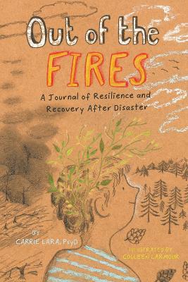 Out of the Fires: A Journal of Resilience and Recovery After Disaster - Carrie Lara