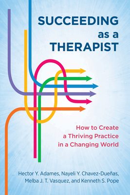 Succeeding as a Therapist: How to Create a Thriving Practice in a Changing World - Hector Y. Adames