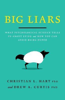 Big Liars: What Psychological Science Tells Us about Lying and How You Can Avoid Being Duped - Christian L. Hart