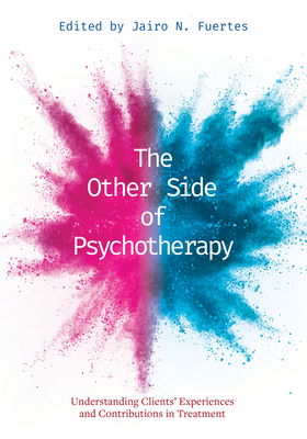 The Other Side of Psychotherapy: Understanding Clients' Experiences and Contributions in Treatment - Jairo N. Fuertes