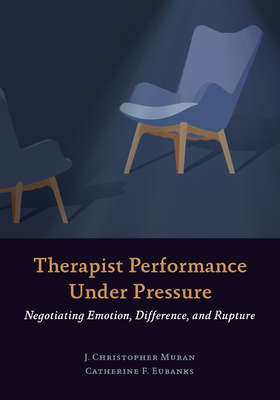 Therapist Performance Under Pressure: Negotiating Emotion, Difference, and Rupture - J. Christopher Muran