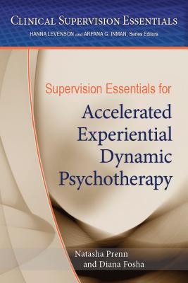 Supervision Essentials for Accelerated Experiential Dynamic Psychotherapy - Natasha C. N. Prenn