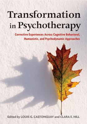 Transformation in Psychotherapy: Corrective Experiences Across Cognitive Behavioral, Humanistic, and Psychodynamic Approaches - Louis G. Castonguay