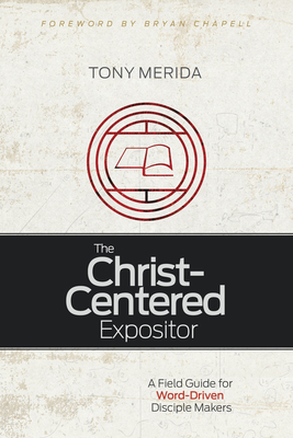 Coperta cărții 'The Christ-Centered Expositor: A Field Guide for Word-Driven Disciple Makers - Tony Merida'