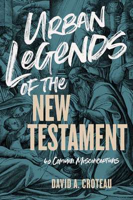 Urban Legends of the New Testament: 40 Common Misconceptions - David A. Croteau