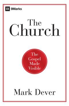Coperta cărții 'The Church: The Gospel Made Visible - Mark Dever'