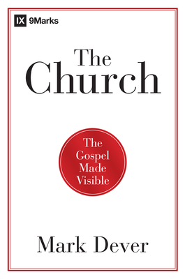 The Church: The Gospel Made Visible - Mark Dever