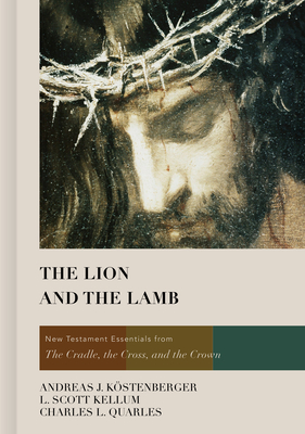 The Lion and the Lamb: New Testament Essentials from the Cradle, the Cross, and the Crown - Andreas J. Köstenberger