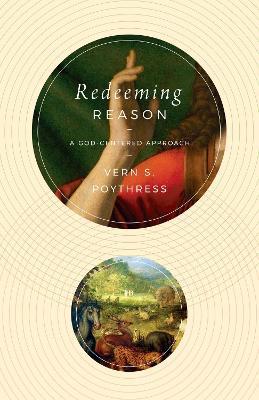 Redeeming Reason: A God-Centered Approach - Vern S. Poythress