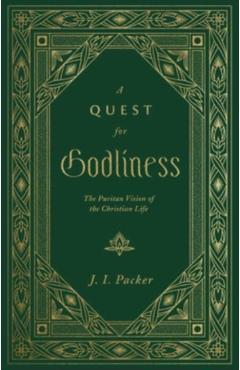 A Quest for Godliness: The Puritan Vision of the Christian Life - J. I. Packer
