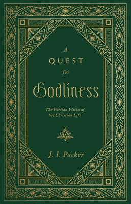 A Quest for Godliness: The Puritan Vision of the Christian Life - J. I. Packer