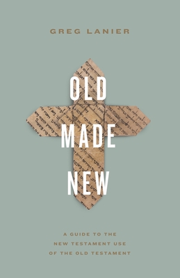 Old Made New: A Guide to the New Testament Use of the Old Testament - Greg Lanier