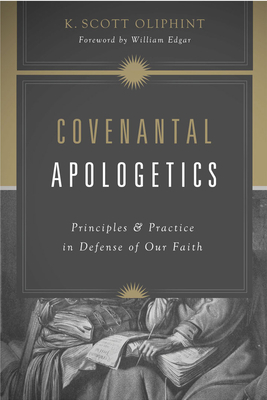 Covenantal Apologetics: Principles and Practice in Defense of Our Faith - K. Scott Oliphint