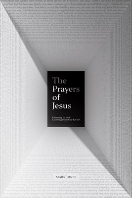 The Prayers of Jesus: Listening to and Learning from Our Savior - Mark Jones