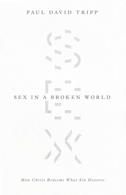 Sex in a Broken World: How Christ Redeems What Sin Distorts - Paul David Tripp