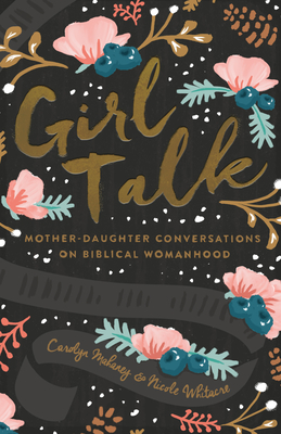 Girl Talk (Redesign): Mother-Daughter Conversations on Biblical Womanhood - Carolyn Mahaney