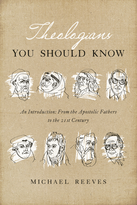 Theologians You Should Know: An Introduction: From the Apostolic Fathers to the 21st Century - Michael Reeves