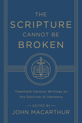 The Scripture Cannot Be Broken: Twentieth Century Writings on the Doctrine of Inerrancy - John Macarthur