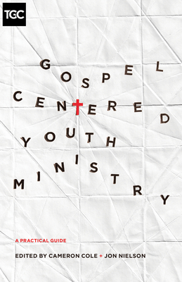 Gospel-Centered Youth Ministry: A Practical Guide - Cameron Cole
