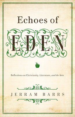 Echoes of Eden: Reflections on Christianity, Literature, and the Arts - Jerram Barrs