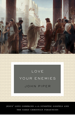 Love Your Enemies (a History of the Tradition and Interpretation of Its Uses): Jesus' Love Command in the Synoptic Gospels and the Early Christian Par - John Piper