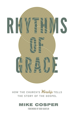 Rhythms of Grace: How the Church's Worship Tells the Story of the Gospel - Mike Cosper