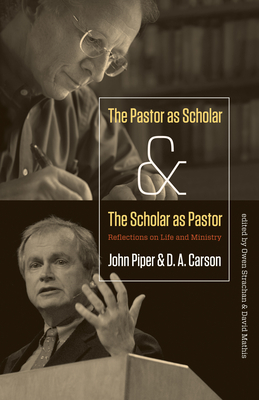 The Pastor as Scholar and the Scholar as Pastor: Reflections on Life and Ministry - John Piper