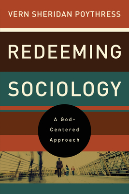 Redeeming Sociology: A God-Centered Approach - Vern S. Poythress