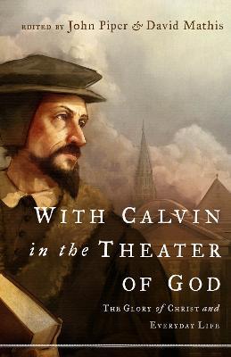 With Calvin in the Theater of God: The Glory of Christ and Everyday Life - John Piper