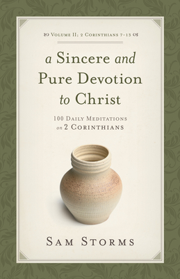A Sincere and Pure Devotion to Christ (2 Corinthians 7-13), Volume 2: 100 Daily Meditations on 2 Corinthians - Sam Storms