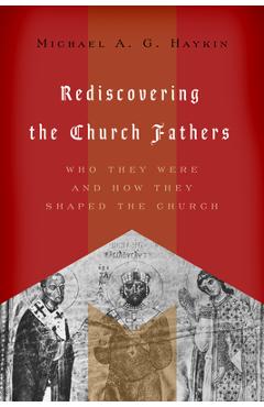 Poza produsului Rediscovering the Church Fathers: Who They Were and How They Shaped the Church - Michael A. G. Haykin