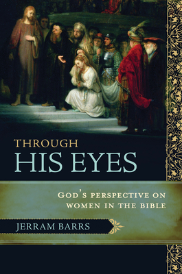 Through His Eyes: God's Perspective on Women in the Bible - Jerram Barrs