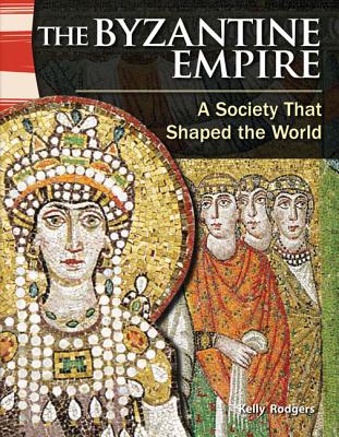 The Byzantine Empire: A Society That Shaped the World - Kelly Rodgers