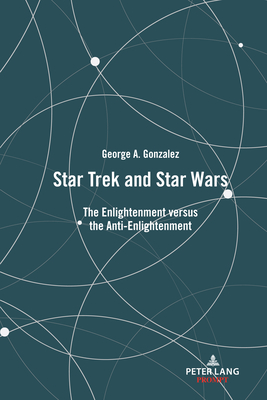 Star Trek and Star Wars: The Enlightenment versus the Anti-Enlightenment - George Gonzalez