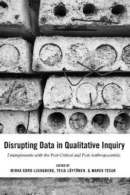 Disrupting Data in Qualitative Inquiry: Entanglements with the Post-Critical and Post-Anthropocentric - Gaile S. Cannella