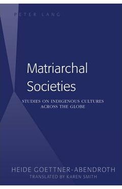 Coperta cărții 'Matriarchal Societies: Studies on Indigenous Cultures Across the Globe - Heide Göttner-abendroth'