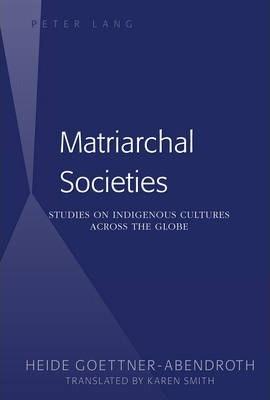 Matriarchal Societies: Studies on Indigenous Cultures Across the Globe - Heide Göttner-abendroth