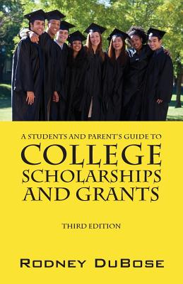 A Students and Parent's Guide to College Scholarships and Grants - Rodney Dubose