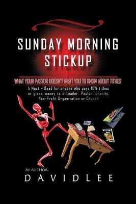 Sunday Morning Stickup: What Your Pastor Doesn't Want You to Know about Tithes a Must-Read for Anyone Who Pays 10% Tithes or Gives Money to a - David Lee