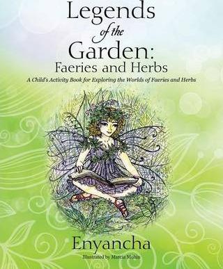 Legends of the Garden: Faeries and Herbs - A Child's Activity Book for Exploring the Worlds of Faeries and Herbs - Enyancha