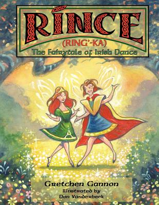 Rince (Ring'-Ka): The Fairytale of Irish Dance - Gretchen Gannon