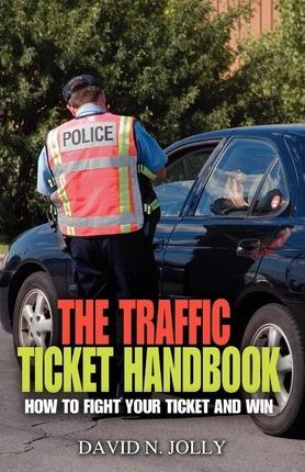 The Traffic Ticket Handbook: How to Fight Your Ticket and Win - David N. Jolly