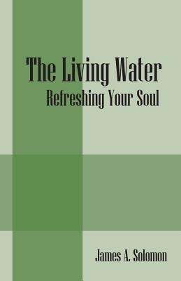 The Living Water: Refreshing Your Soul - James A. Solomon