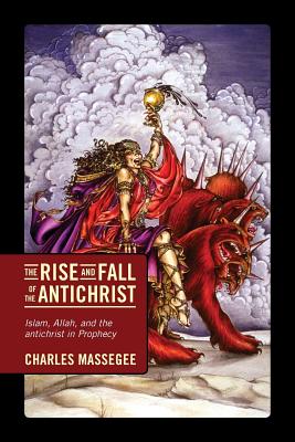 The Rise and Fall of the Antichrist: Islam, Allah, and the Antichrist in Prophecy - Charles Massegee