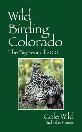 Wild Birding Colorado: The Big Year of 2010 - Cole Wild